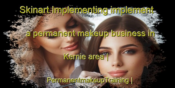 Skinart Implementing implement a permanent makeup business in Kernie area | PermanentmakeupTraining | PermanentmakeupClasses | SkinartTraining-United States